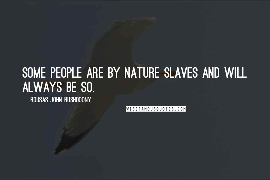 Rousas John Rushdoony Quotes: Some people are by nature slaves and will always be so.