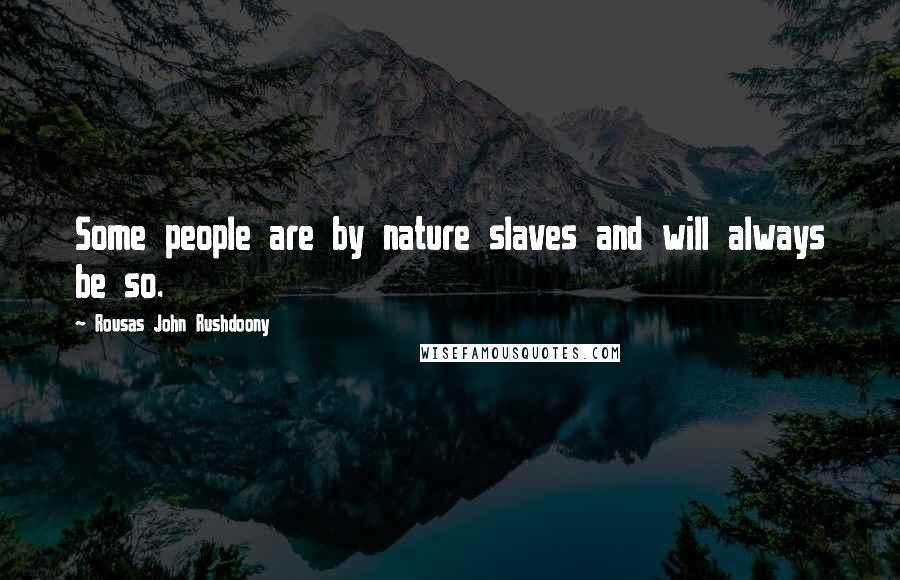 Rousas John Rushdoony Quotes: Some people are by nature slaves and will always be so.