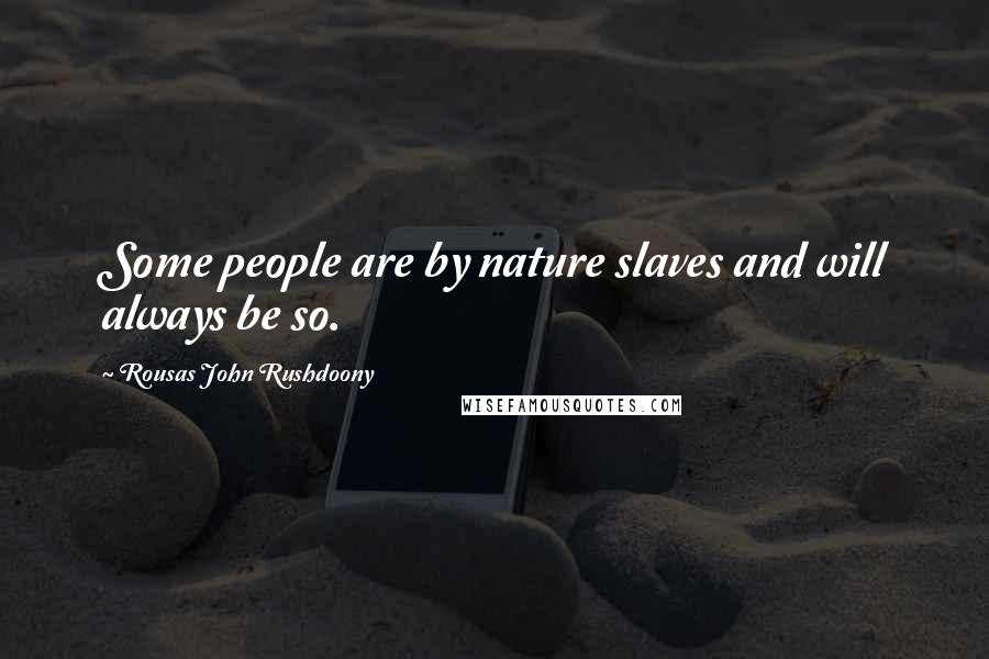 Rousas John Rushdoony Quotes: Some people are by nature slaves and will always be so.