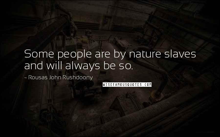 Rousas John Rushdoony Quotes: Some people are by nature slaves and will always be so.