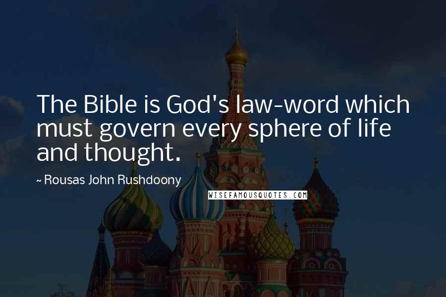 Rousas John Rushdoony Quotes: The Bible is God's law-word which must govern every sphere of life and thought.