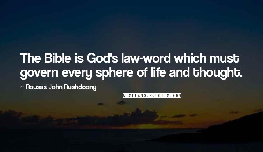 Rousas John Rushdoony Quotes: The Bible is God's law-word which must govern every sphere of life and thought.