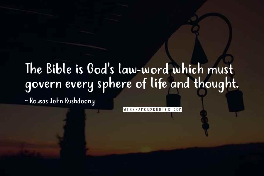 Rousas John Rushdoony Quotes: The Bible is God's law-word which must govern every sphere of life and thought.