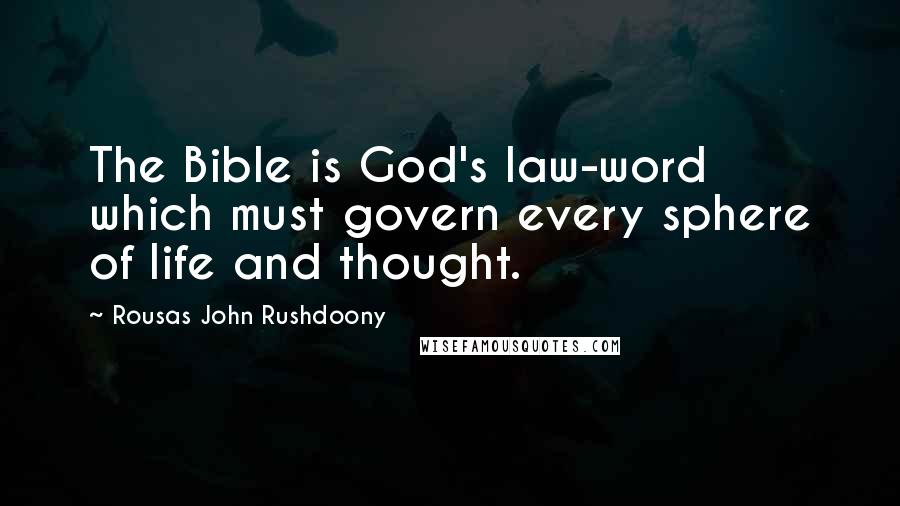 Rousas John Rushdoony Quotes: The Bible is God's law-word which must govern every sphere of life and thought.