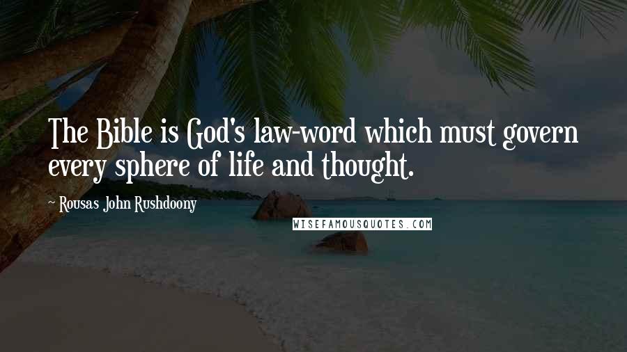 Rousas John Rushdoony Quotes: The Bible is God's law-word which must govern every sphere of life and thought.