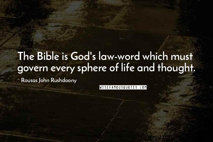 Rousas John Rushdoony Quotes: The Bible is God's law-word which must govern every sphere of life and thought.