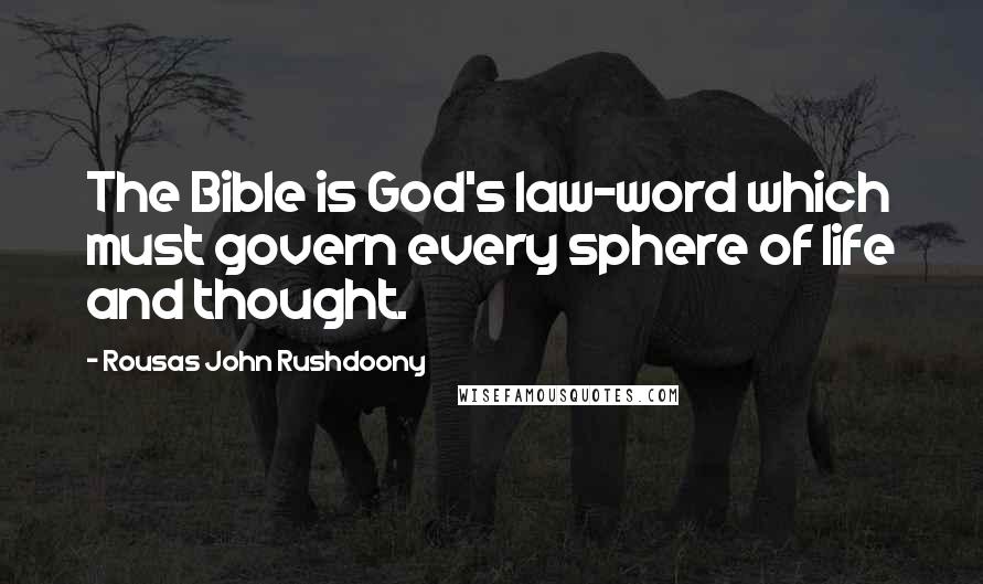 Rousas John Rushdoony Quotes: The Bible is God's law-word which must govern every sphere of life and thought.