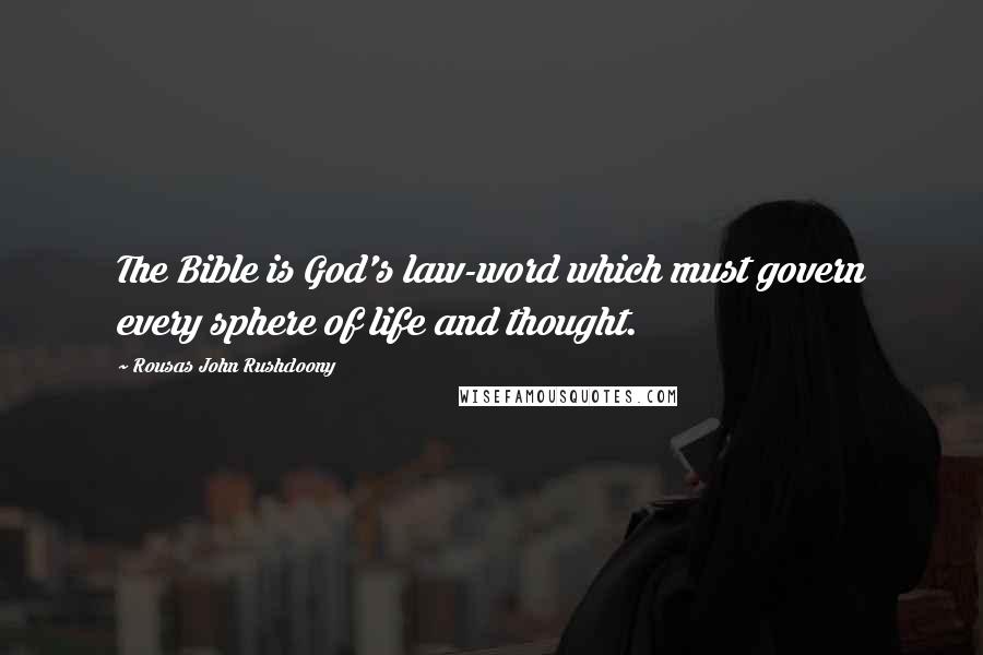 Rousas John Rushdoony Quotes: The Bible is God's law-word which must govern every sphere of life and thought.