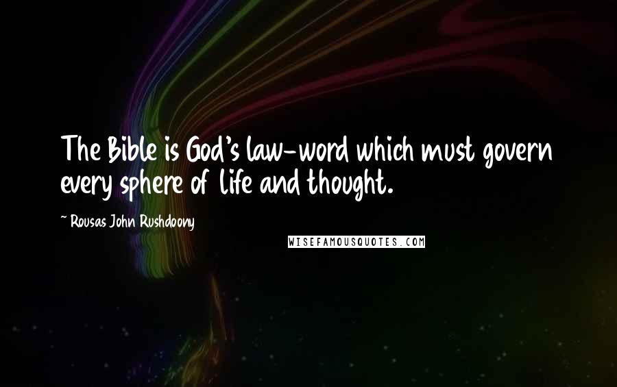 Rousas John Rushdoony Quotes: The Bible is God's law-word which must govern every sphere of life and thought.