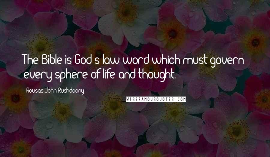 Rousas John Rushdoony Quotes: The Bible is God's law-word which must govern every sphere of life and thought.