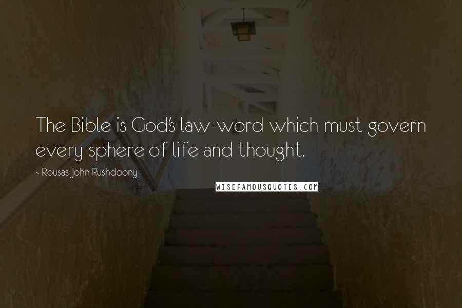 Rousas John Rushdoony Quotes: The Bible is God's law-word which must govern every sphere of life and thought.