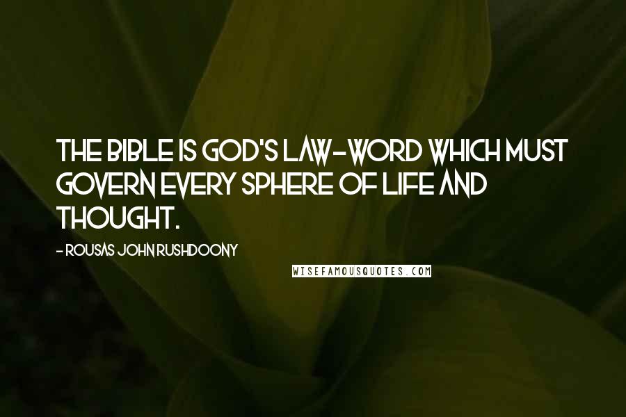 Rousas John Rushdoony Quotes: The Bible is God's law-word which must govern every sphere of life and thought.