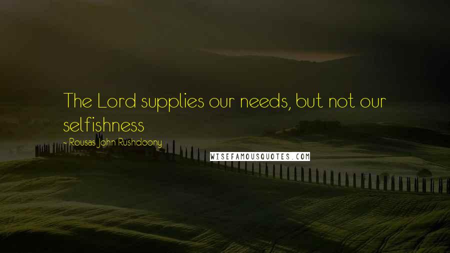 Rousas John Rushdoony Quotes: The Lord supplies our needs, but not our selfishness