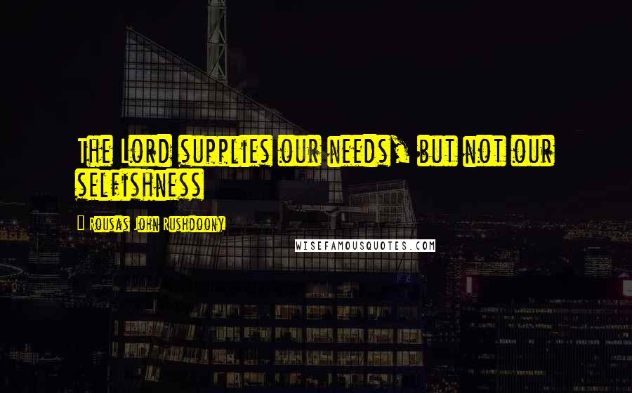 Rousas John Rushdoony Quotes: The Lord supplies our needs, but not our selfishness