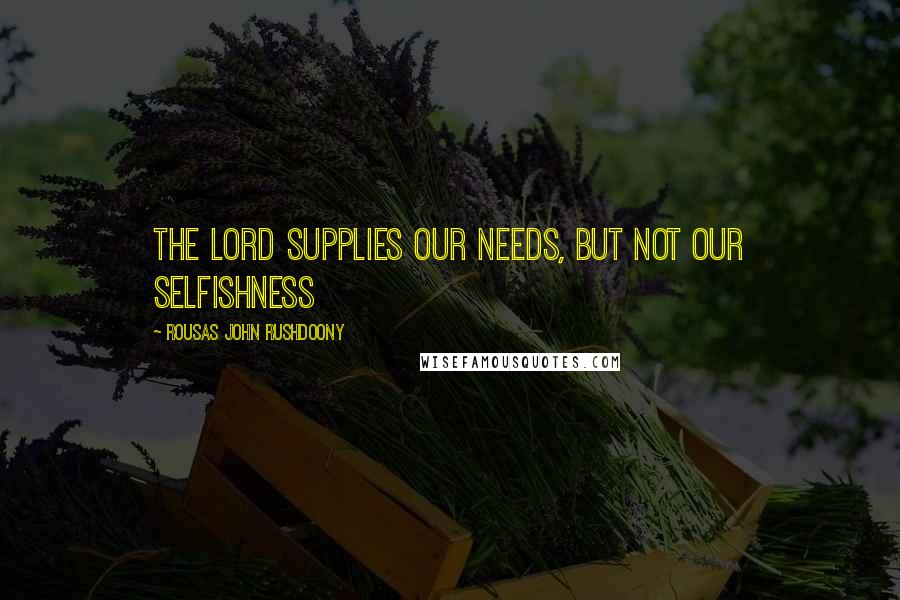 Rousas John Rushdoony Quotes: The Lord supplies our needs, but not our selfishness