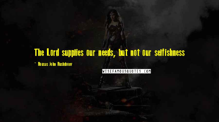 Rousas John Rushdoony Quotes: The Lord supplies our needs, but not our selfishness