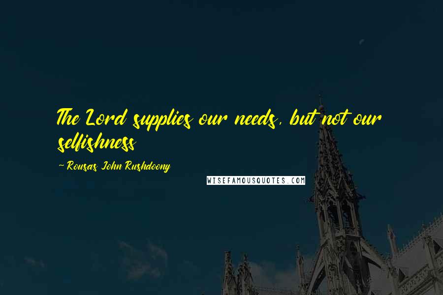 Rousas John Rushdoony Quotes: The Lord supplies our needs, but not our selfishness