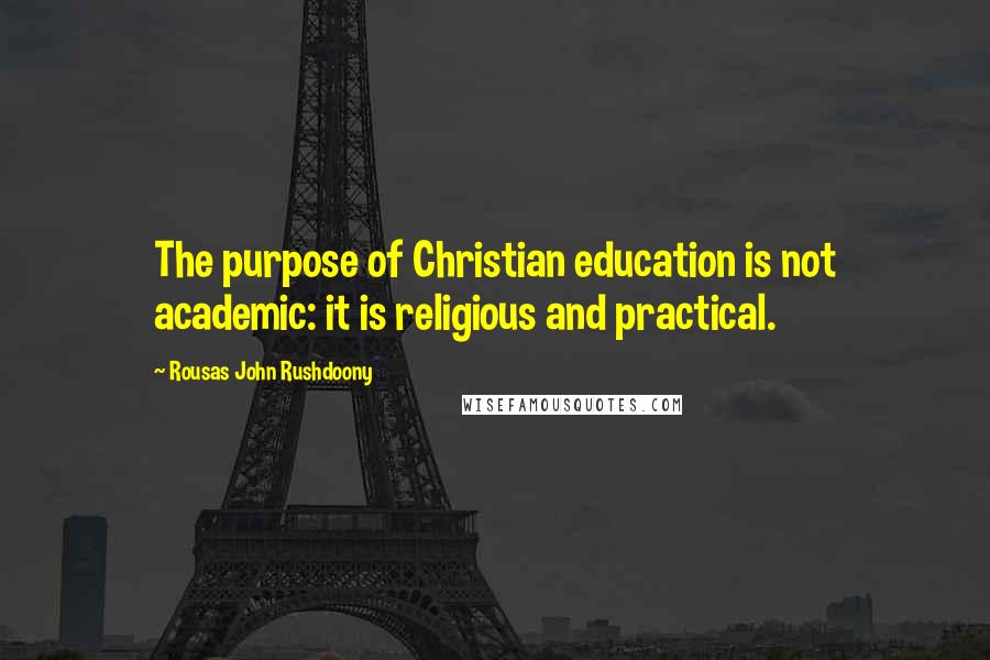 Rousas John Rushdoony Quotes: The purpose of Christian education is not academic: it is religious and practical.