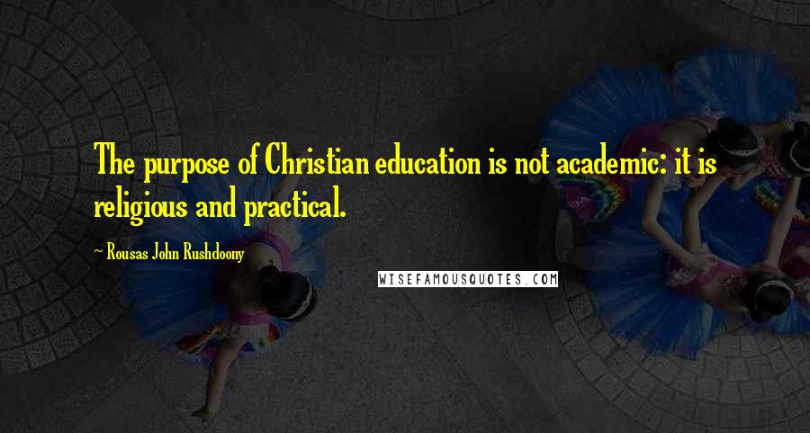 Rousas John Rushdoony Quotes: The purpose of Christian education is not academic: it is religious and practical.