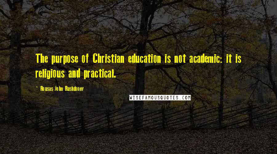 Rousas John Rushdoony Quotes: The purpose of Christian education is not academic: it is religious and practical.