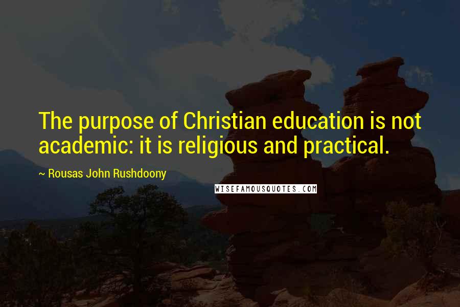 Rousas John Rushdoony Quotes: The purpose of Christian education is not academic: it is religious and practical.