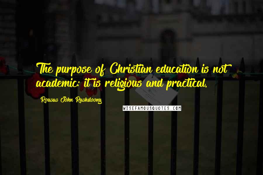 Rousas John Rushdoony Quotes: The purpose of Christian education is not academic: it is religious and practical.