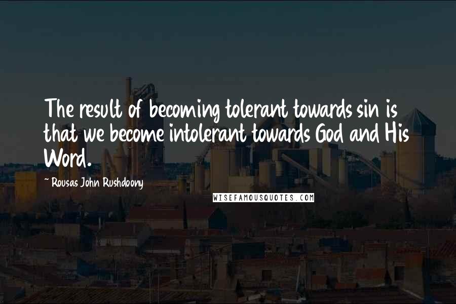 Rousas John Rushdoony Quotes: The result of becoming tolerant towards sin is that we become intolerant towards God and His Word.