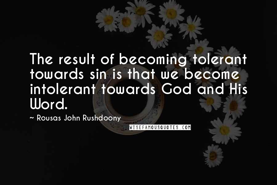 Rousas John Rushdoony Quotes: The result of becoming tolerant towards sin is that we become intolerant towards God and His Word.