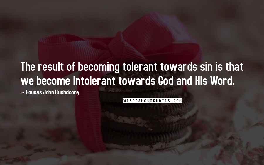 Rousas John Rushdoony Quotes: The result of becoming tolerant towards sin is that we become intolerant towards God and His Word.