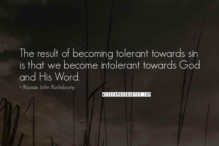 Rousas John Rushdoony Quotes: The result of becoming tolerant towards sin is that we become intolerant towards God and His Word.