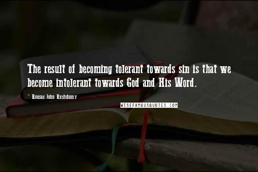 Rousas John Rushdoony Quotes: The result of becoming tolerant towards sin is that we become intolerant towards God and His Word.