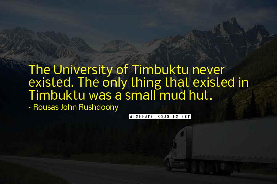 Rousas John Rushdoony Quotes: The University of Timbuktu never existed. The only thing that existed in Timbuktu was a small mud hut.