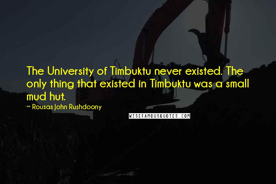 Rousas John Rushdoony Quotes: The University of Timbuktu never existed. The only thing that existed in Timbuktu was a small mud hut.