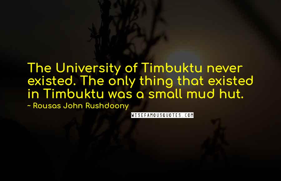 Rousas John Rushdoony Quotes: The University of Timbuktu never existed. The only thing that existed in Timbuktu was a small mud hut.