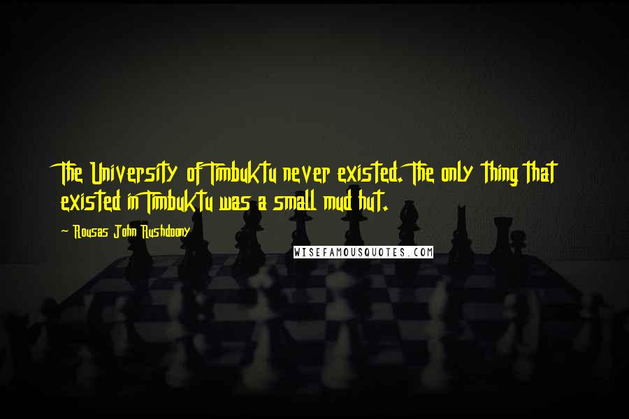 Rousas John Rushdoony Quotes: The University of Timbuktu never existed. The only thing that existed in Timbuktu was a small mud hut.