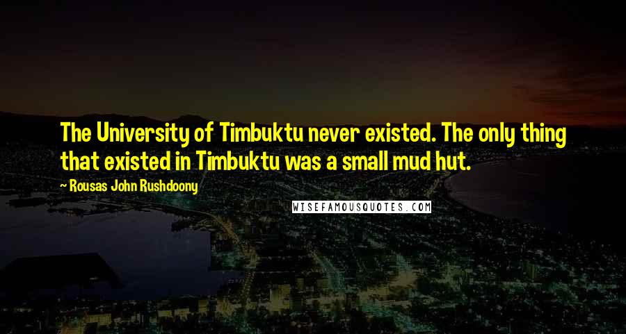 Rousas John Rushdoony Quotes: The University of Timbuktu never existed. The only thing that existed in Timbuktu was a small mud hut.