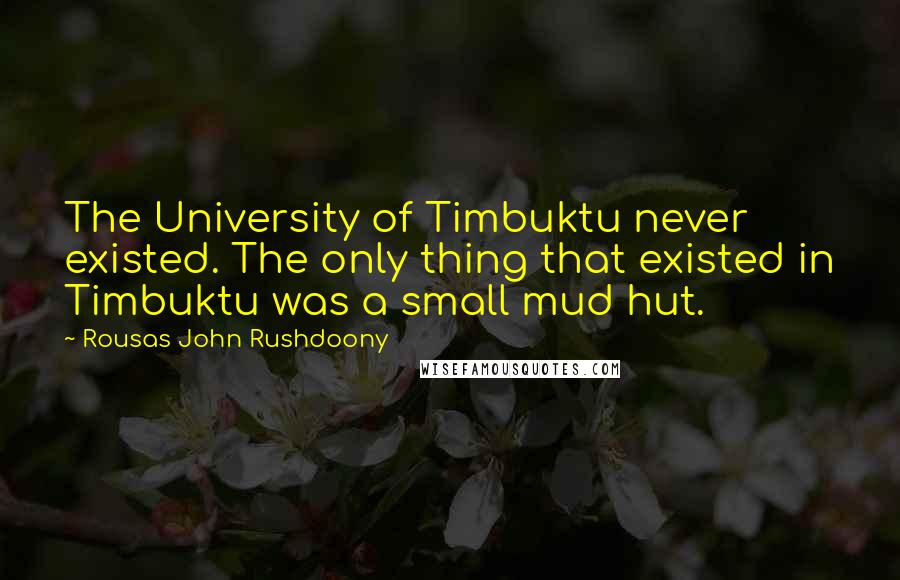 Rousas John Rushdoony Quotes: The University of Timbuktu never existed. The only thing that existed in Timbuktu was a small mud hut.