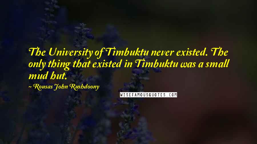 Rousas John Rushdoony Quotes: The University of Timbuktu never existed. The only thing that existed in Timbuktu was a small mud hut.