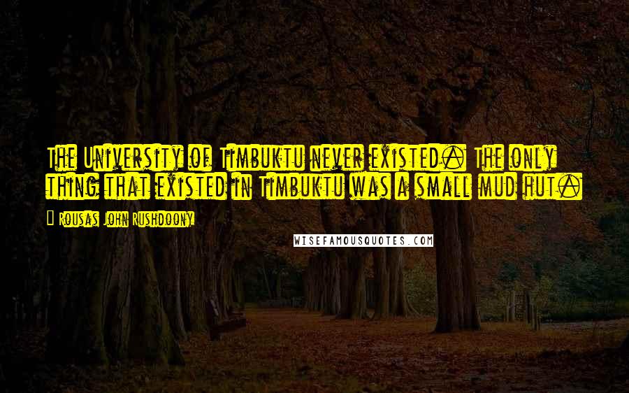 Rousas John Rushdoony Quotes: The University of Timbuktu never existed. The only thing that existed in Timbuktu was a small mud hut.