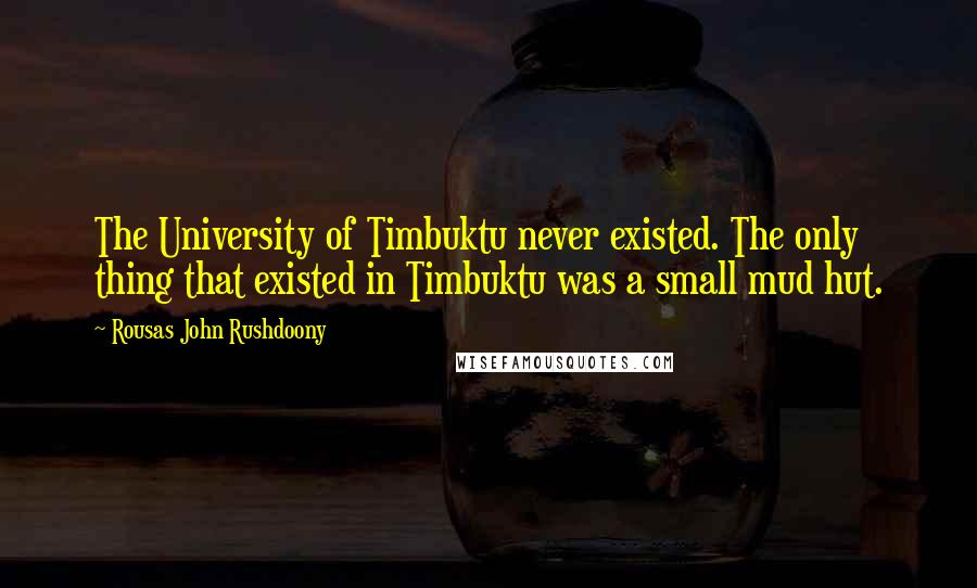 Rousas John Rushdoony Quotes: The University of Timbuktu never existed. The only thing that existed in Timbuktu was a small mud hut.