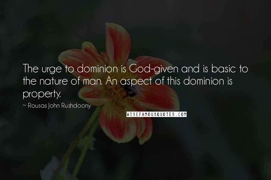 Rousas John Rushdoony Quotes: The urge to dominion is God-given and is basic to the nature of man. An aspect of this dominion is property.