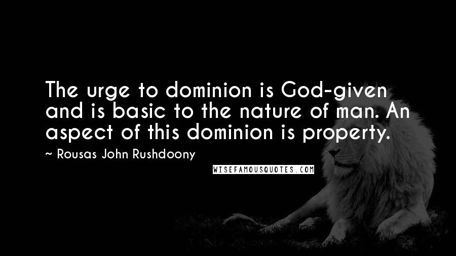 Rousas John Rushdoony Quotes: The urge to dominion is God-given and is basic to the nature of man. An aspect of this dominion is property.