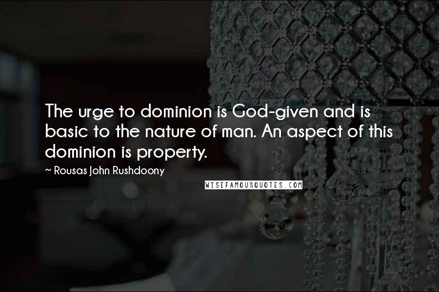 Rousas John Rushdoony Quotes: The urge to dominion is God-given and is basic to the nature of man. An aspect of this dominion is property.