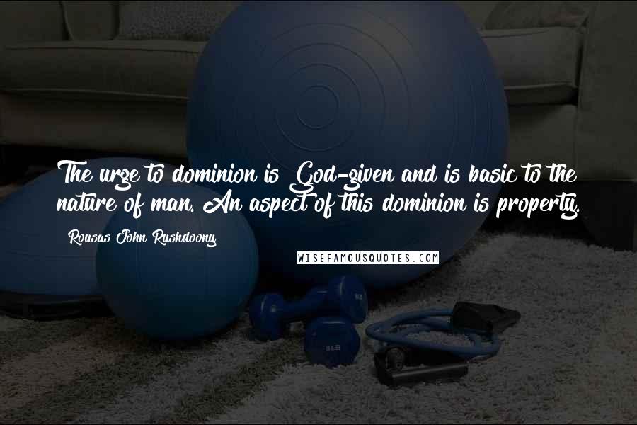 Rousas John Rushdoony Quotes: The urge to dominion is God-given and is basic to the nature of man. An aspect of this dominion is property.