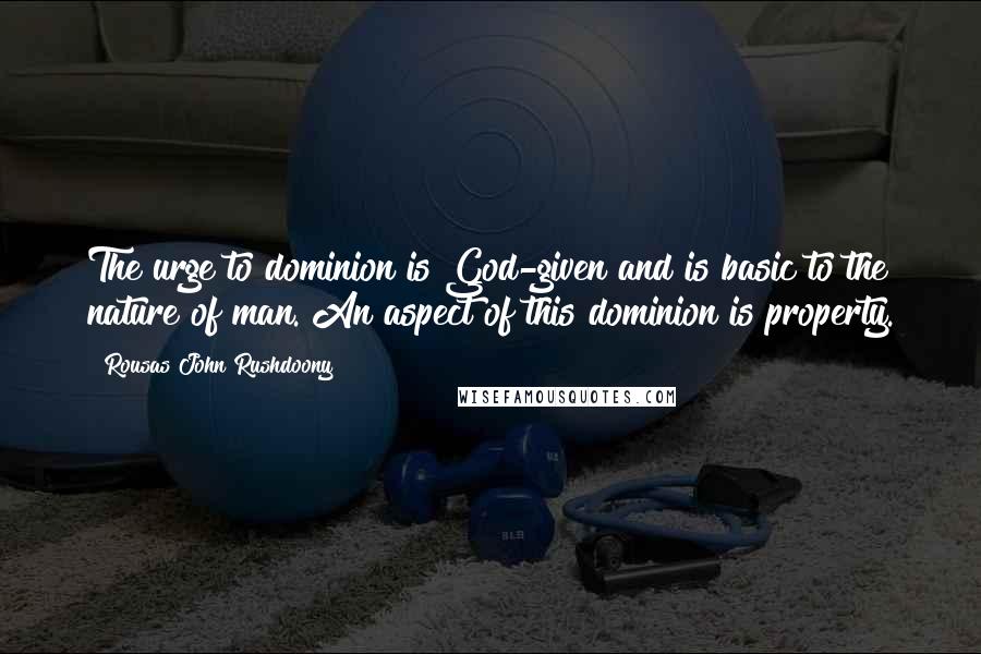 Rousas John Rushdoony Quotes: The urge to dominion is God-given and is basic to the nature of man. An aspect of this dominion is property.