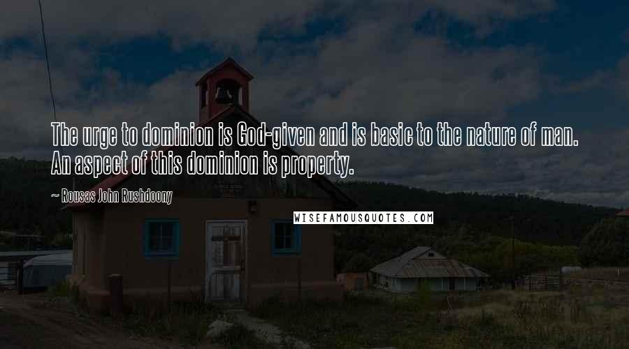 Rousas John Rushdoony Quotes: The urge to dominion is God-given and is basic to the nature of man. An aspect of this dominion is property.