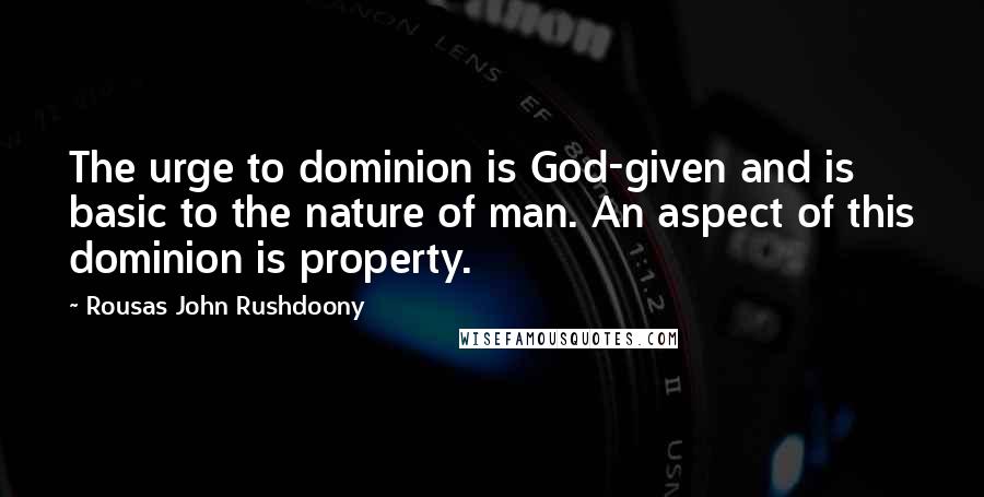 Rousas John Rushdoony Quotes: The urge to dominion is God-given and is basic to the nature of man. An aspect of this dominion is property.