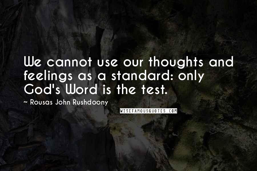 Rousas John Rushdoony Quotes: We cannot use our thoughts and feelings as a standard: only God's Word is the test.