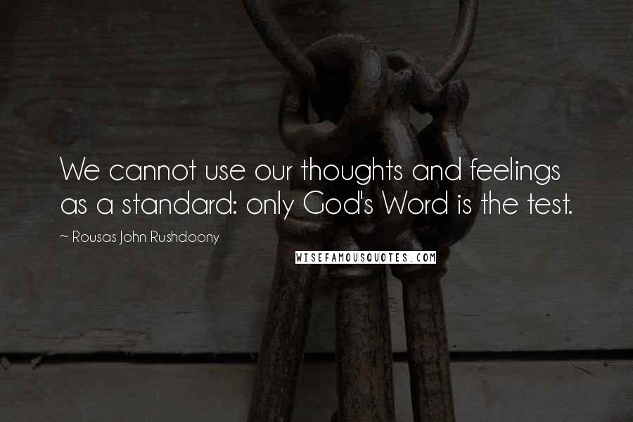 Rousas John Rushdoony Quotes: We cannot use our thoughts and feelings as a standard: only God's Word is the test.