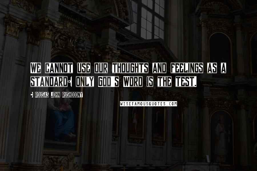 Rousas John Rushdoony Quotes: We cannot use our thoughts and feelings as a standard: only God's Word is the test.
